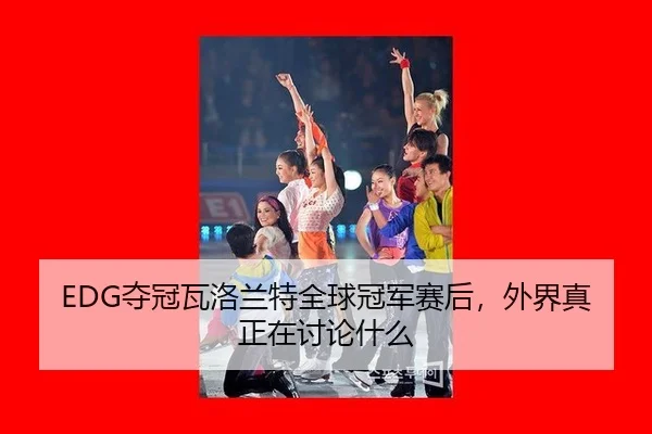 EDG夺冠瓦洛兰特全球冠军赛后，外界真正在讨论什么