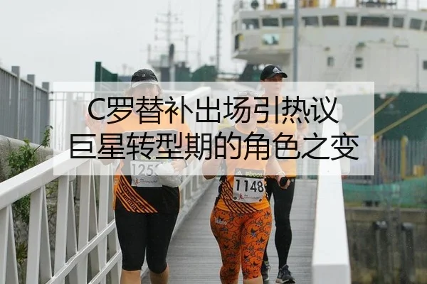 C罗替补出场引热议 巨星转型期的角色之变